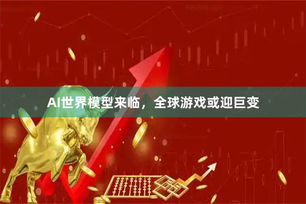 AI世界模型来临，全球游戏或迎巨变