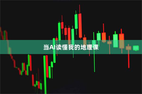 当AI读懂我的地理课